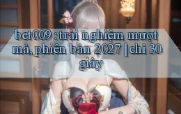 bet009 trải nghiệm mượt mà, phiên bản 2027 chỉ 30 giây