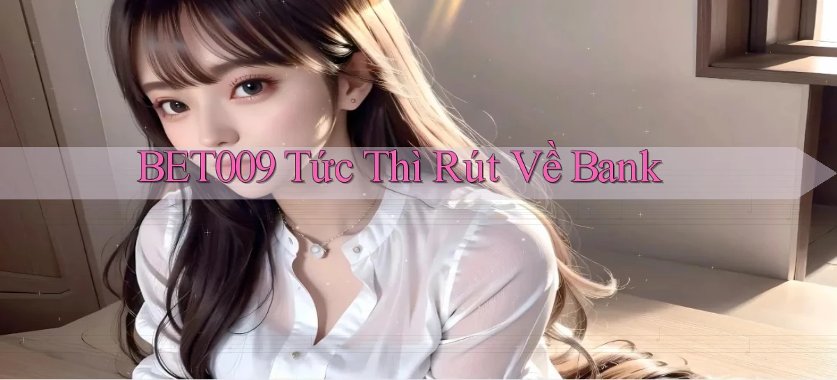 bet009 tức thì rút về bank