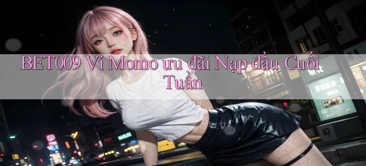 bet009 ví momo ưu đãi nạp đầu cuối tuần