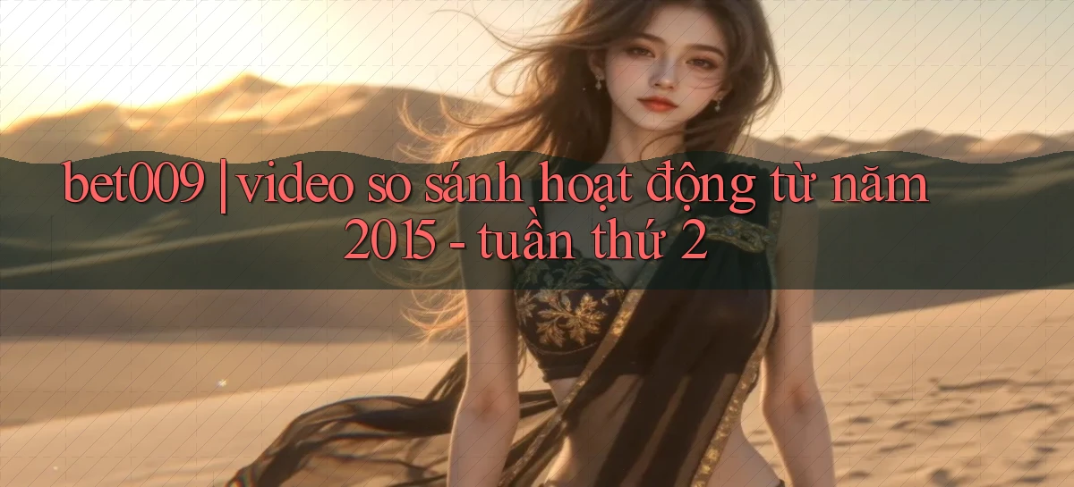 bet009 video so sánh hoạt động từ năm 2015   tuần thứ 2