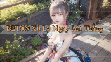 bet009 xử lý ngay rút thẳng