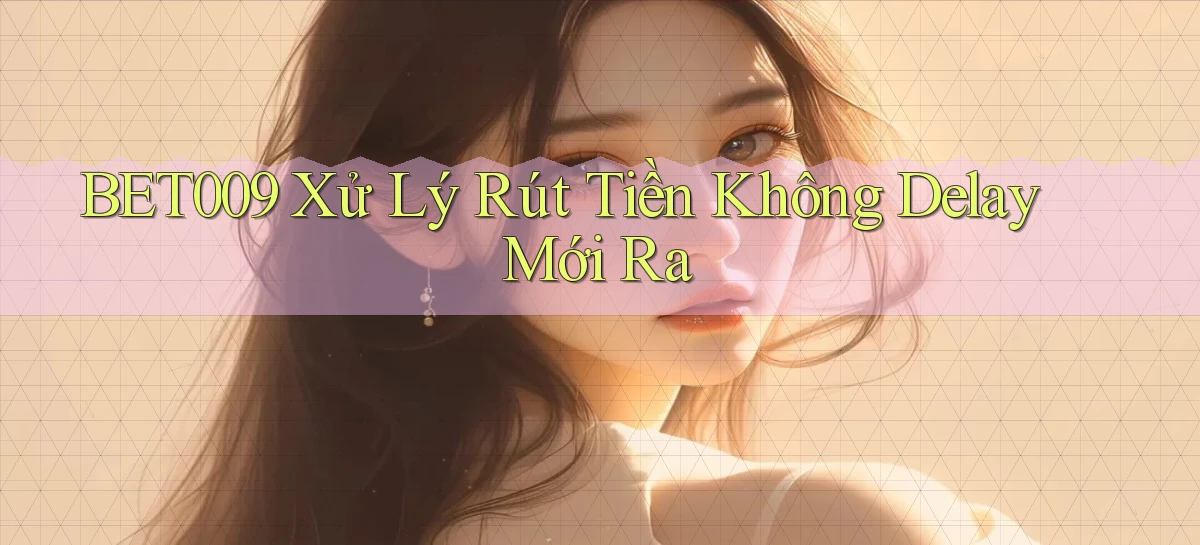 bet009 xử lý rút tiền không delay mới ra
