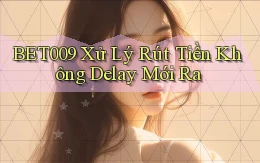 bet009 xử lý rút tiền không delay mới ra