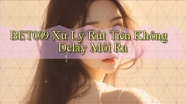 bet009 xử lý rút tiền không delay mới ra