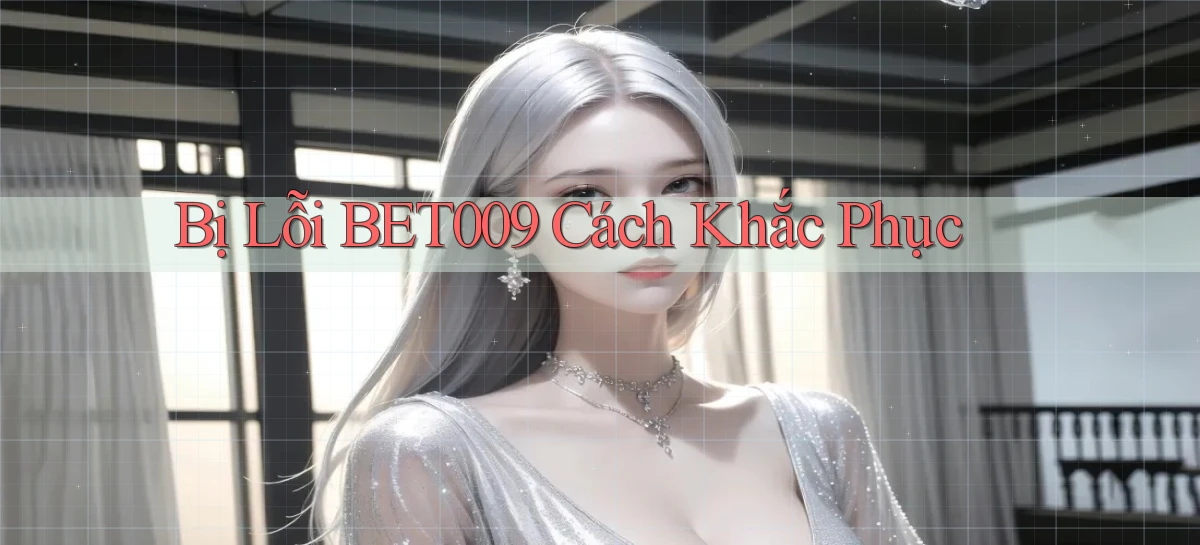 bị lỗi bet009 cách khắc phục
