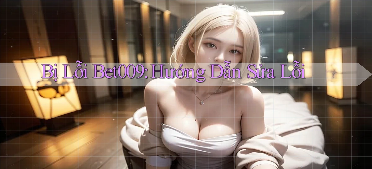bị lỗi bet009 hướng dẫn sửa lỗi