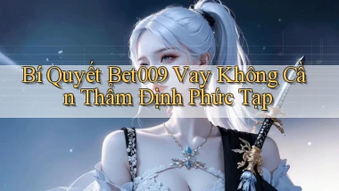 bí quyết bet009 vay không cần thẩm định phức tạp