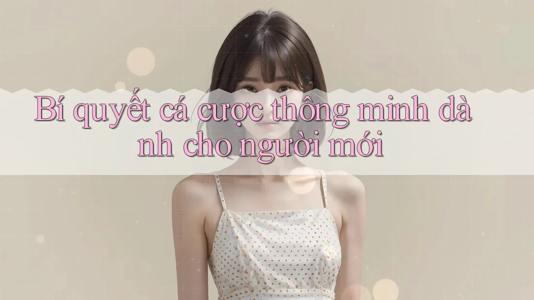 Bí quyết cá cược thông minh dành cho người mới Bí quyết cá cược thông minh dành cho người mới