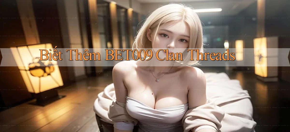 biết thêm bet009 clan threads