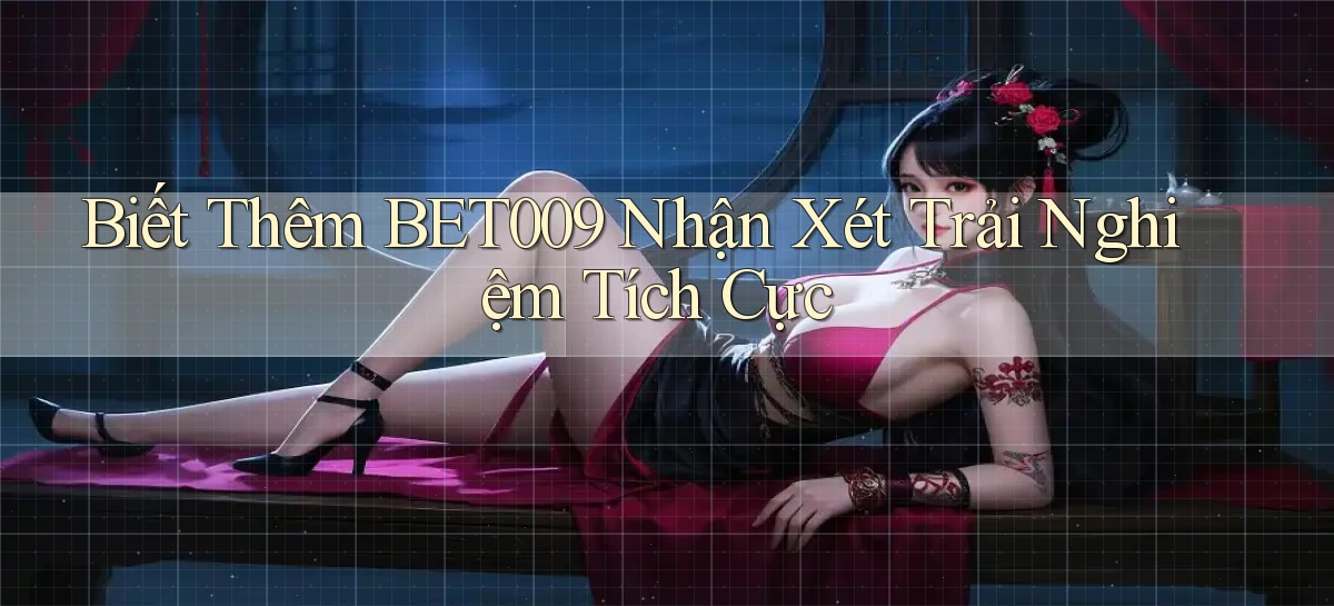 biết thêm bet009 nhận xét trải nghiệm tích cực