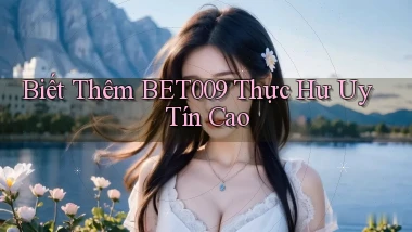 biết thêm bet009 thực hư uy tín cao