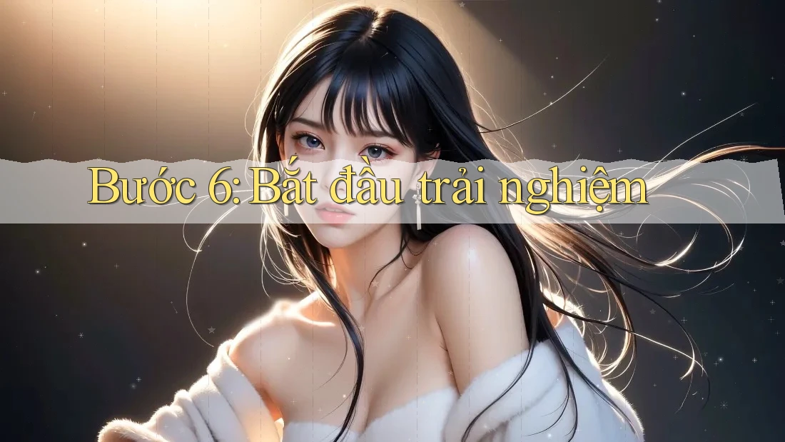 Bước 6: Bắt đầu trải nghiệm