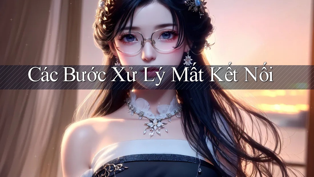 Các Bước Xử Lý Mất Kết Nối
