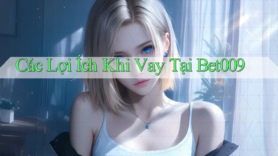 Các Lợi Ích Khi Vay Tại Bet009