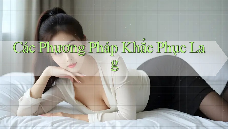 Các Phương Pháp Khắc Phục Lag