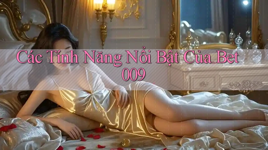 Các Tính Năng Nổi Bật Của Bet009