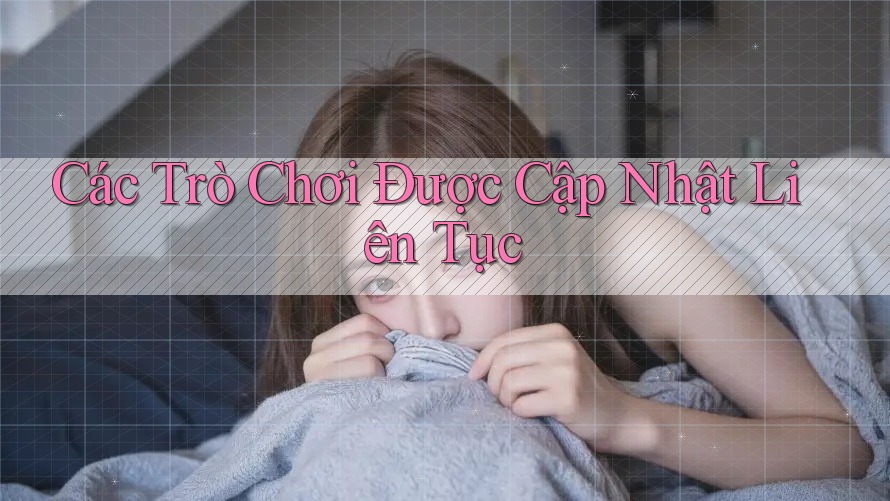 Các Trò Chơi Được Cập Nhật Liên Tục Các Trò Chơi Được Cập Nhật Liên Tục
