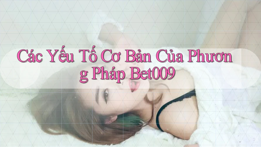 Các Yếu Tố Cơ Bản Của Phương Pháp Bet009