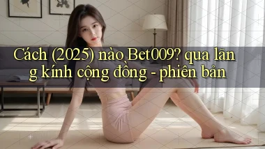 Cách (2025) nào Bet009 qua lăng kính cộng đồng   phiên bản
