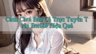 cách chơi bắn cá trực tuyến trên bet009 hiệu quả