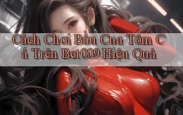 cách chơi bầu cua tôm cá trên bet009 hiệu quả