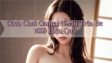 cách chơi game nổ hũ trên bet009 hiệu quả