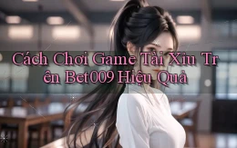 cách chơi game tài xỉu trên bet009 hiệu quả