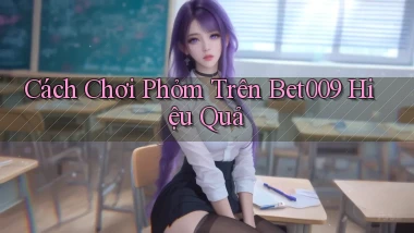 cách chơi phỏm trên bet009 hiệu quả