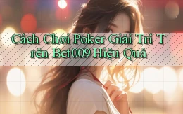 cách chơi poker giải trí trên bet009 hiệu quả