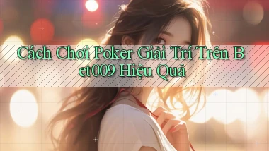 cách chơi poker giải trí trên bet009 hiệu quả