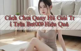 cách chơi quay hũ giải trí trên bet009 hiệu quả