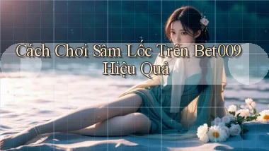 cách chơi sâm lốc trên bet009 hiệu quả
