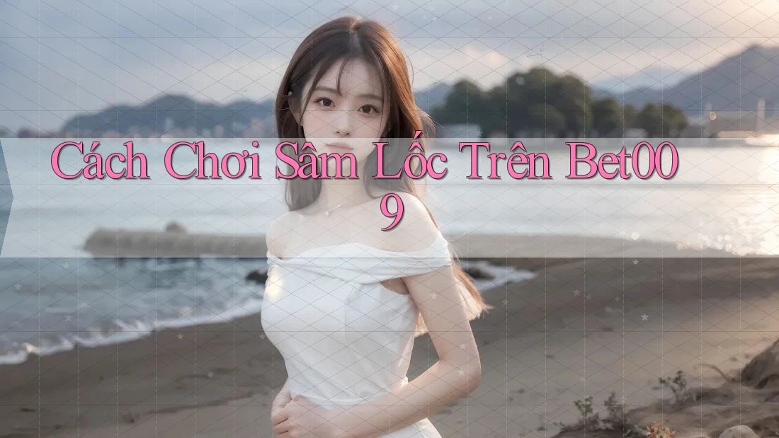 Cách Chơi Sâm Lốc Trên Bet009