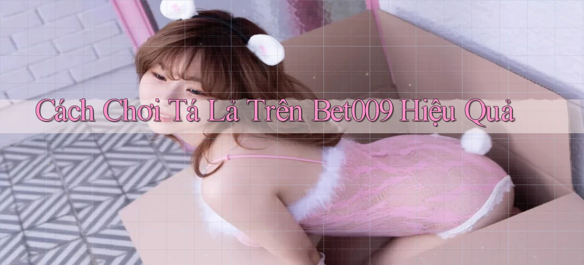 cách chơi tá lả trên bet009 hiệu quả