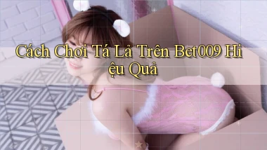 cách chơi tá lả trên bet009 hiệu quả