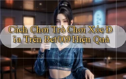cách chơi trò chơi xóc đĩa trên bet009 hiệu quả