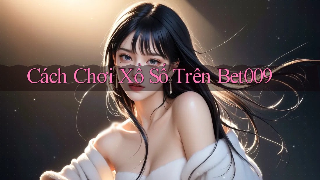 Cách Chơi Xổ Số Trên Bet009 Cách Chơi Xổ Số Trên Bet009