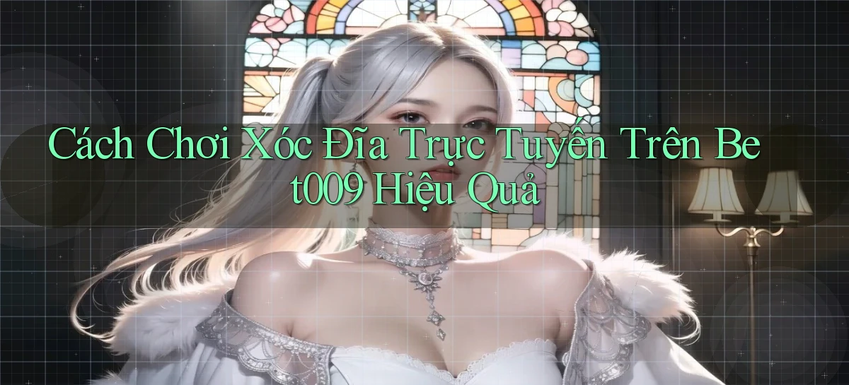 cách chơi xóc đĩa trực tuyến trên bet009 hiệu quả