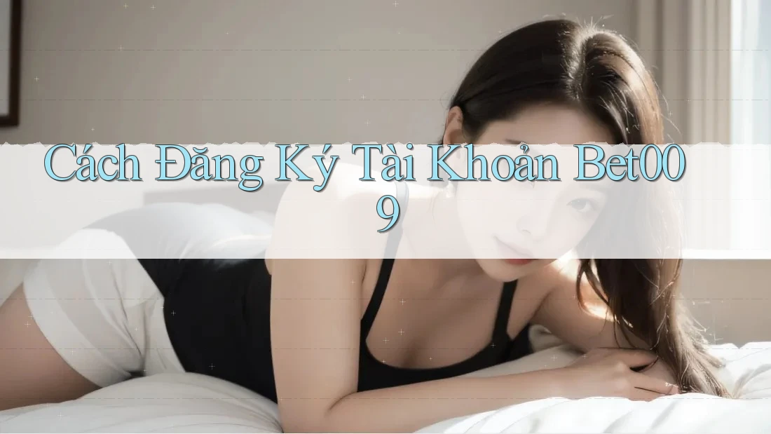 Cách Đăng Ký Tài Khoản Bet009 Cách Đăng Ký Tài Khoản Bet009