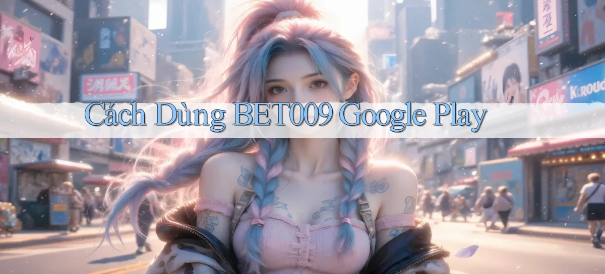 cách dùng bet009 google play