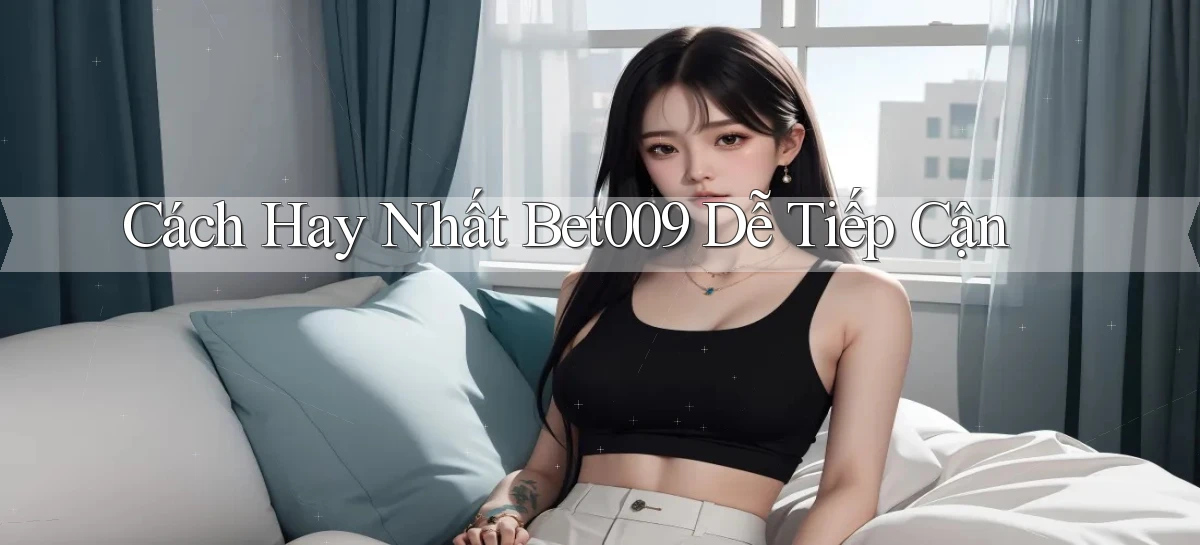 cách hay nhất bet009 dễ tiếp cận