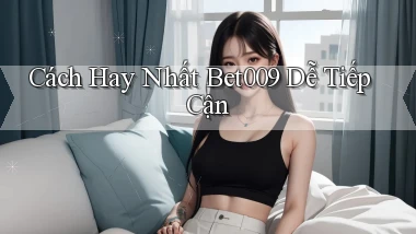 cách hay nhất bet009 dễ tiếp cận