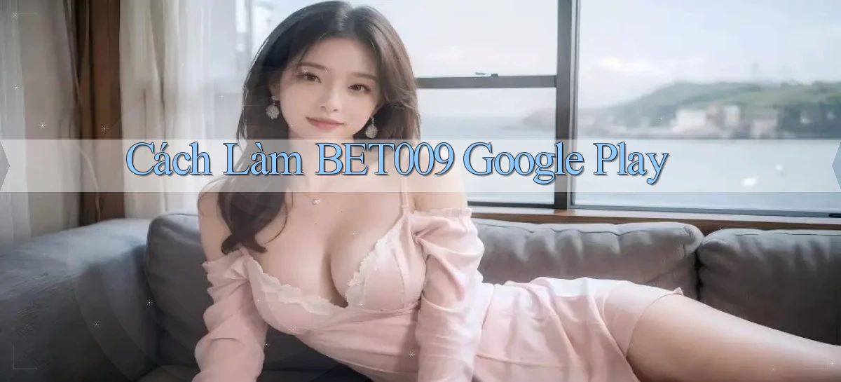 cách làm bet009 google play