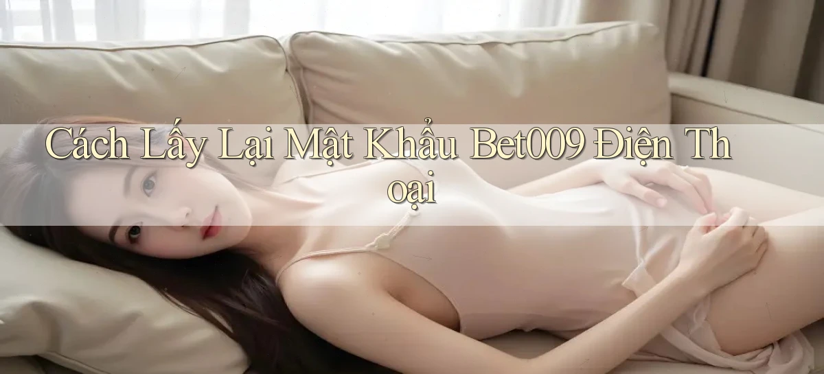 cách lấy lại mật khẩu bet009 điện thoại