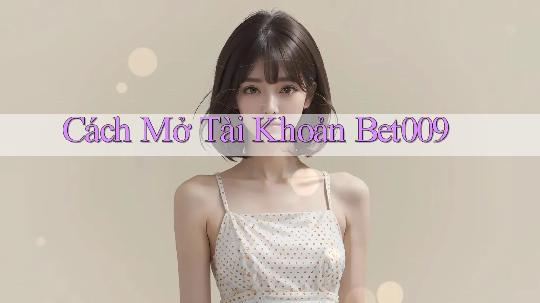 Cách Mở Tài Khoản Bet009