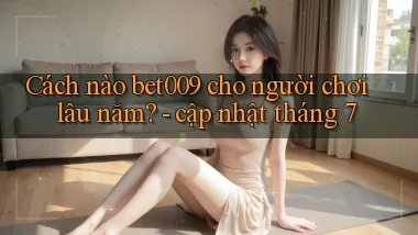 Cách nào bet009 cho người chơi lâu năm   cập nhật tháng 7