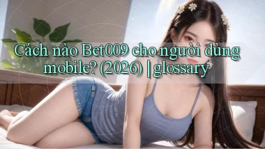 Cách nào Bet009 cho người dùng mobile (2026) glossary