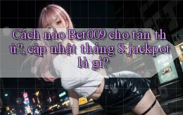 Cách nào Bet009 cho tân thủ, cập nhật tháng 8 jackpot là gì