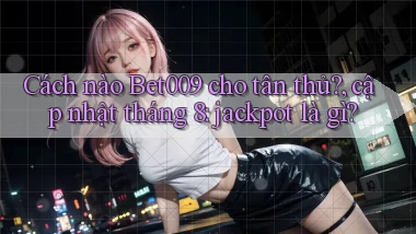 Cách nào Bet009 cho tân thủ, cập nhật tháng 8 jackpot là gì