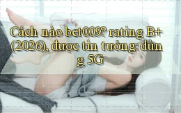 Cách nào bet009 rating B  (2026), được tin tưởng dùng 5G